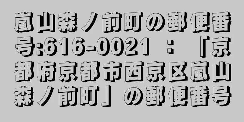 嵐山森ノ前町の郵便番号:616-0021 ： 「京都府京都市西京区嵐山森ノ前町」の郵便番号