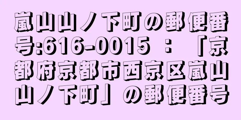 嵐山山ノ下町の郵便番号:616-0015 ： 「京都府京都市西京区嵐山山ノ下町」の郵便番号