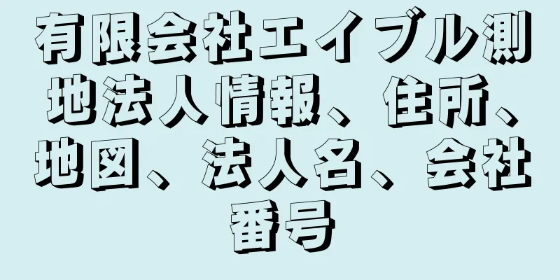 有限会社エイブル測地法人情報、住所、地図、法人名、会社番号