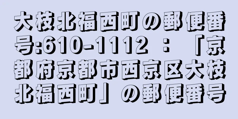 大枝北福西町の郵便番号:610-1112 ： 「京都府京都市西京区大枝北福西町」の郵便番号