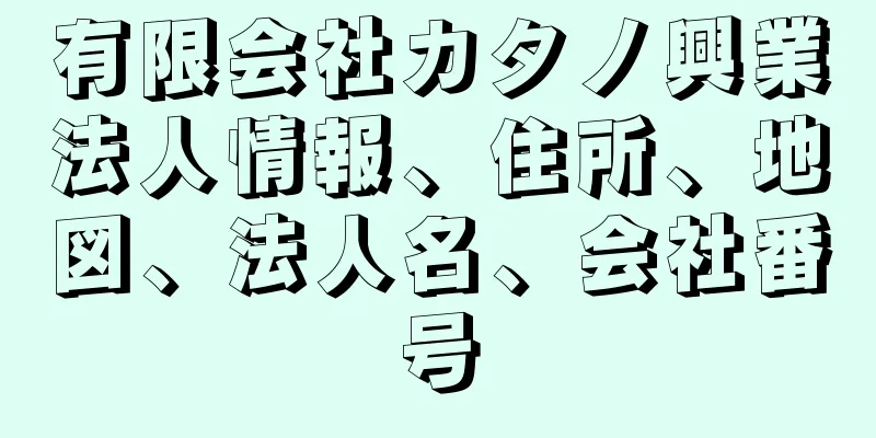 有限会社カタノ興業法人情報、住所、地図、法人名、会社番号