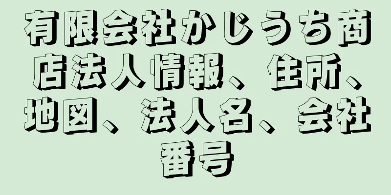 有限会社かじうち商店法人情報、住所、地図、法人名、会社番号