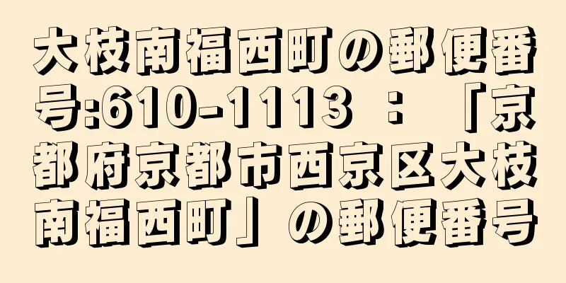 大枝南福西町の郵便番号:610-1113 ： 「京都府京都市西京区大枝南福西町」の郵便番号