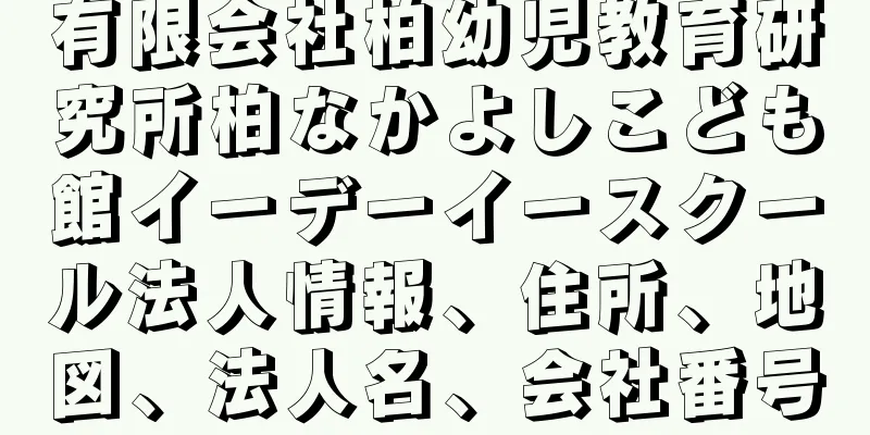 有限会社柏幼児教育研究所柏なかよしこども館イーデーイースクール法人情報、住所、地図、法人名、会社番号