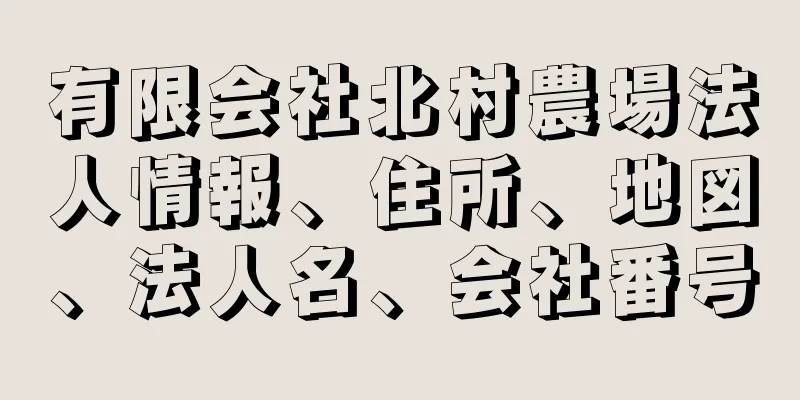 有限会社北村農場法人情報、住所、地図、法人名、会社番号