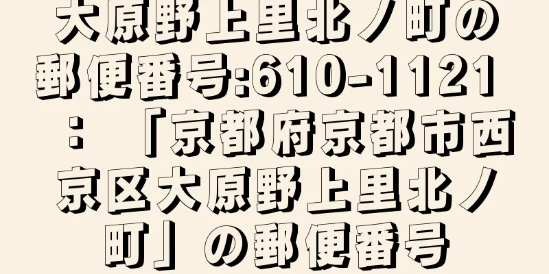 大原野上里北ノ町の郵便番号:610-1121 ： 「京都府京都市西京区大原野上里北ノ町」の郵便番号