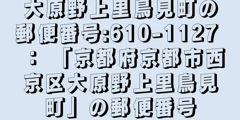 大原野上里鳥見町の郵便番号:610-1127 ： 「京都府京都市西京区大原野上里鳥見町」の郵便番号