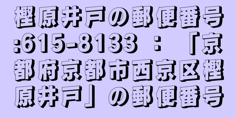 樫原井戸の郵便番号:615-8133 ： 「京都府京都市西京区樫原井戸」の郵便番号