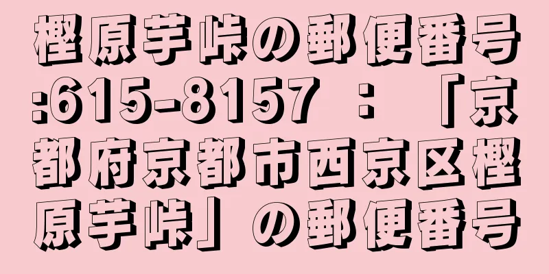 樫原芋峠の郵便番号:615-8157 ： 「京都府京都市西京区樫原芋峠」の郵便番号