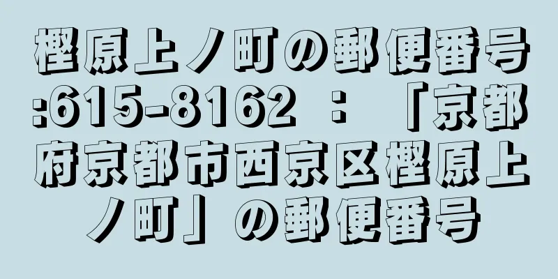 樫原上ノ町の郵便番号:615-8162 ： 「京都府京都市西京区樫原上ノ町」の郵便番号