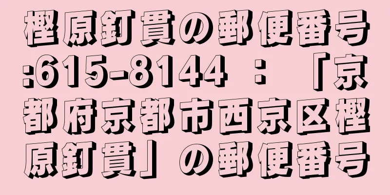 樫原釘貫の郵便番号:615-8144 ： 「京都府京都市西京区樫原釘貫」の郵便番号