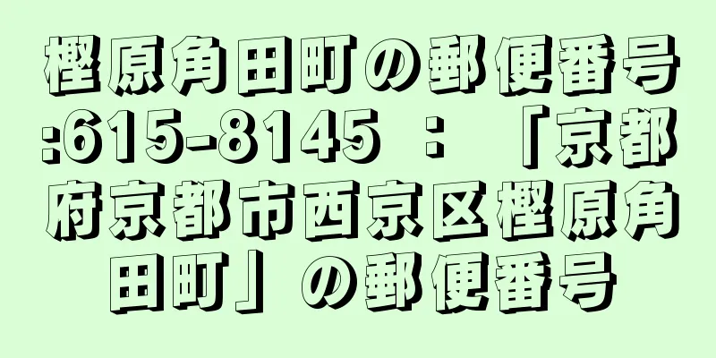 樫原角田町の郵便番号:615-8145 ： 「京都府京都市西京区樫原角田町」の郵便番号