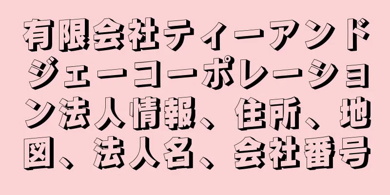 有限会社ティーアンドジェーコーポレーション法人情報、住所、地図、法人名、会社番号