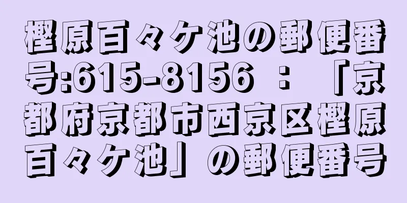 樫原百々ケ池の郵便番号:615-8156 ： 「京都府京都市西京区樫原百々ケ池」の郵便番号