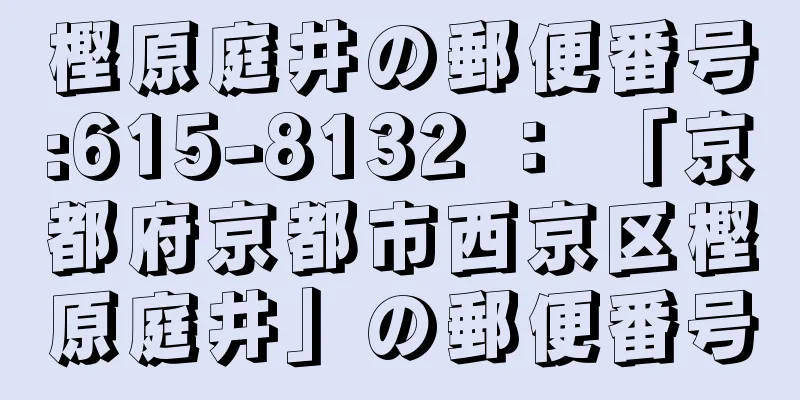 樫原庭井の郵便番号:615-8132 ： 「京都府京都市西京区樫原庭井」の郵便番号