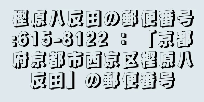 樫原八反田の郵便番号:615-8122 ： 「京都府京都市西京区樫原八反田」の郵便番号