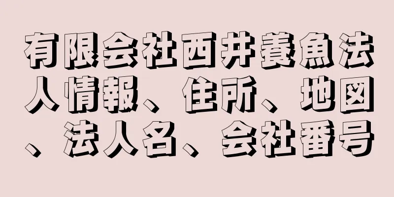 有限会社西井養魚法人情報、住所、地図、法人名、会社番号