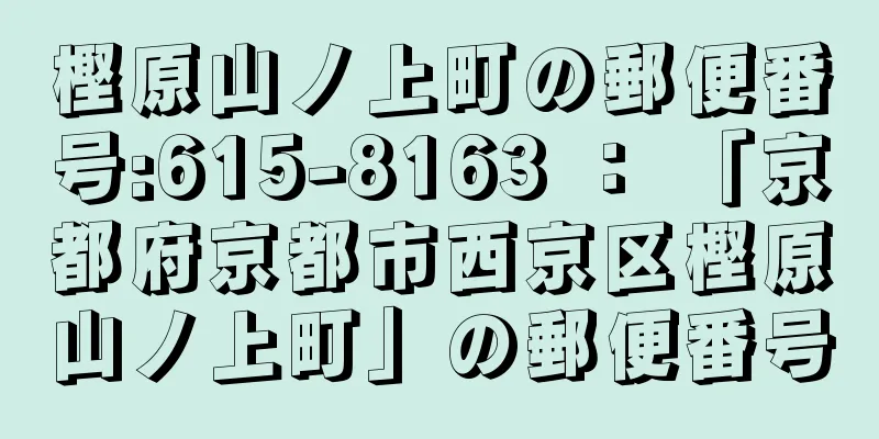 樫原山ノ上町の郵便番号:615-8163 ： 「京都府京都市西京区樫原山ノ上町」の郵便番号