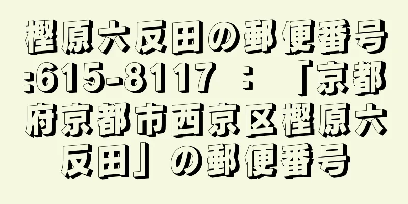 樫原六反田の郵便番号:615-8117 ： 「京都府京都市西京区樫原六反田」の郵便番号