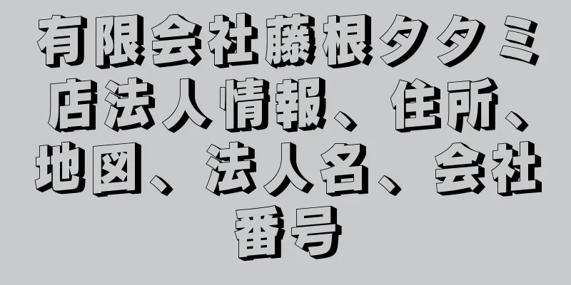 有限会社藤根タタミ店法人情報、住所、地図、法人名、会社番号