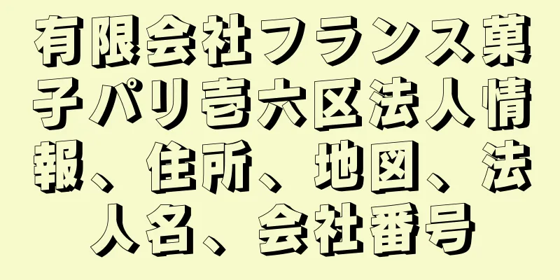 有限会社フランス菓子パリ壱六区法人情報、住所、地図、法人名、会社番号