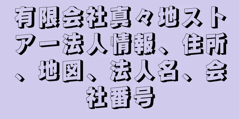 有限会社真々地ストアー法人情報、住所、地図、法人名、会社番号