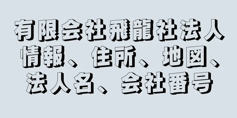 有限会社飛龍社法人情報、住所、地図、法人名、会社番号