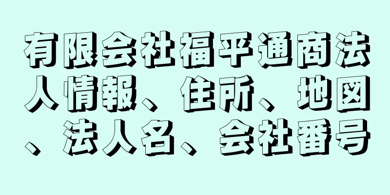 有限会社福平通商法人情報、住所、地図、法人名、会社番号