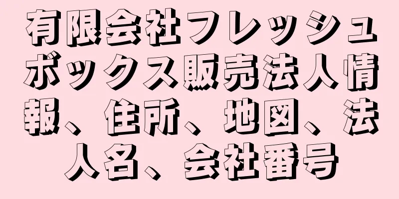有限会社フレッシュボックス販売法人情報、住所、地図、法人名、会社番号