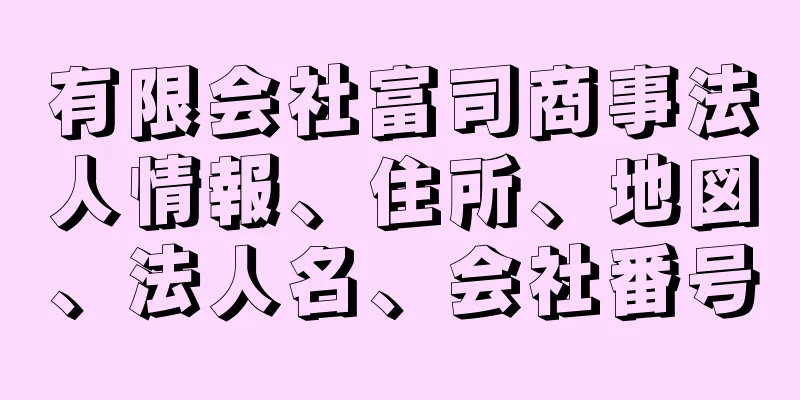 有限会社富司商事法人情報、住所、地図、法人名、会社番号