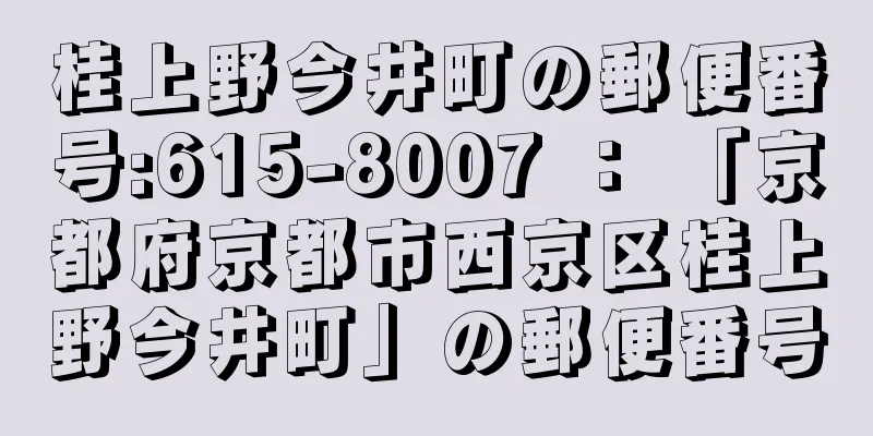 桂上野今井町の郵便番号:615-8007 ： 「京都府京都市西京区桂上野今井町」の郵便番号