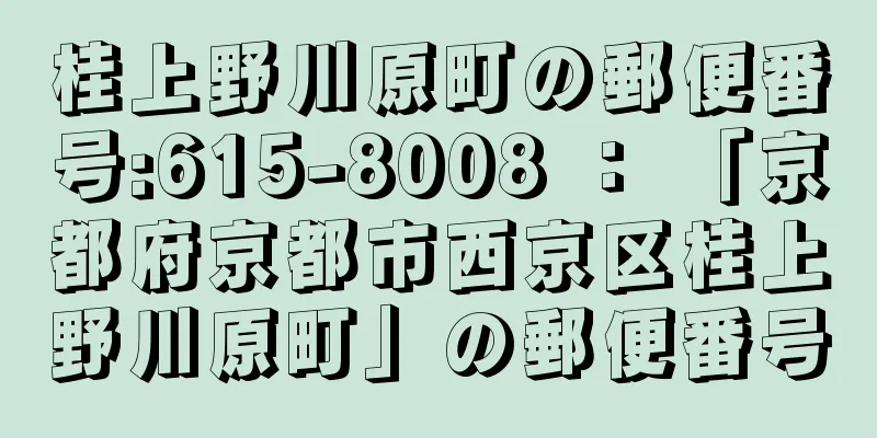 桂上野川原町の郵便番号:615-8008 ： 「京都府京都市西京区桂上野川原町」の郵便番号