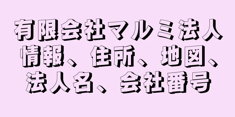 有限会社マルミ法人情報、住所、地図、法人名、会社番号