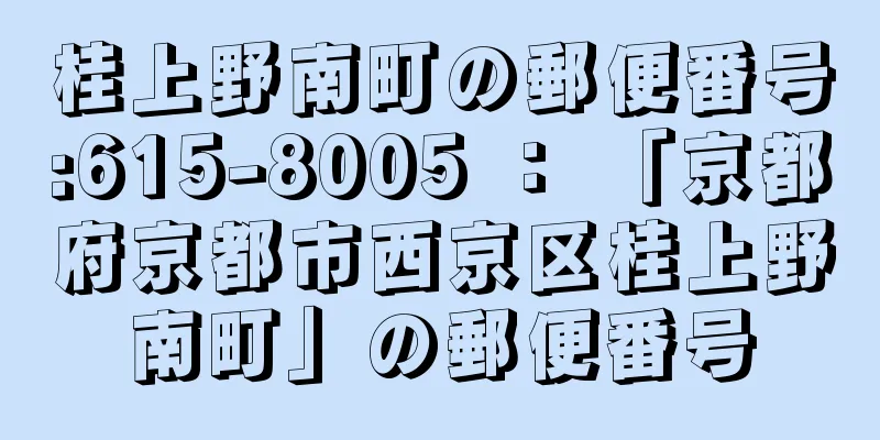 桂上野南町の郵便番号:615-8005 ： 「京都府京都市西京区桂上野南町」の郵便番号