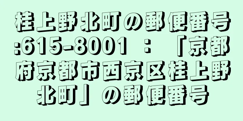 桂上野北町の郵便番号:615-8001 ： 「京都府京都市西京区桂上野北町」の郵便番号