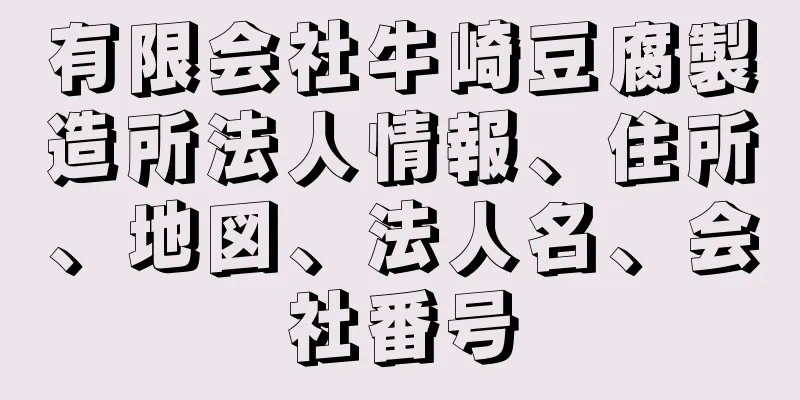 有限会社牛崎豆腐製造所法人情報、住所、地図、法人名、会社番号