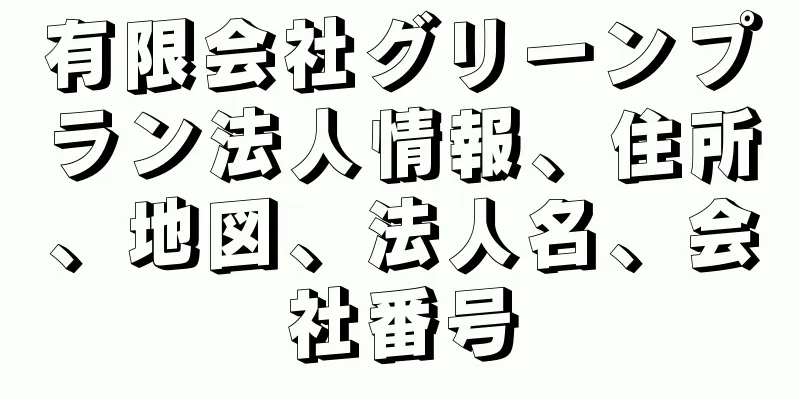 有限会社グリーンプラン法人情報、住所、地図、法人名、会社番号