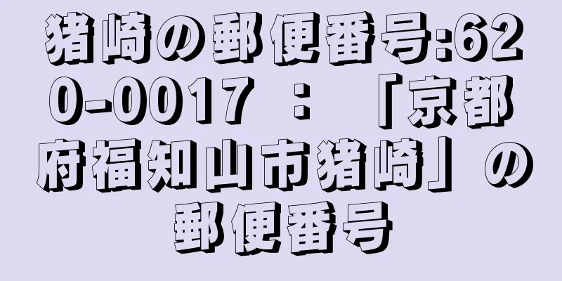 猪崎の郵便番号:620-0017 ： 「京都府福知山市猪崎」の郵便番号