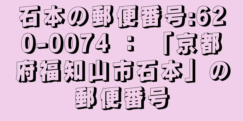 石本の郵便番号:620-0074 ： 「京都府福知山市石本」の郵便番号