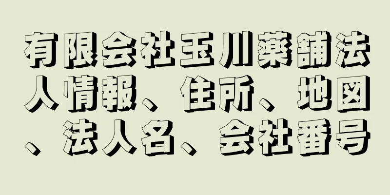 有限会社玉川薬舗法人情報、住所、地図、法人名、会社番号