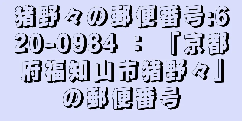 猪野々の郵便番号:620-0984 ： 「京都府福知山市猪野々」の郵便番号