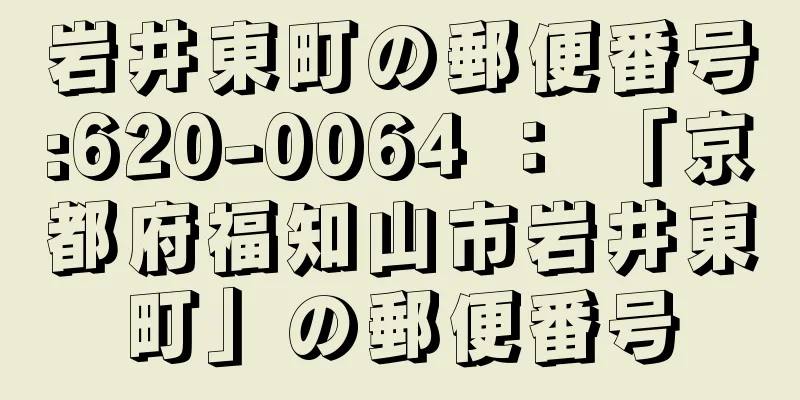 岩井東町の郵便番号:620-0064 ： 「京都府福知山市岩井東町」の郵便番号