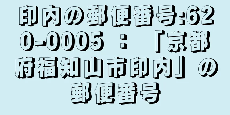 印内の郵便番号:620-0005 ： 「京都府福知山市印内」の郵便番号