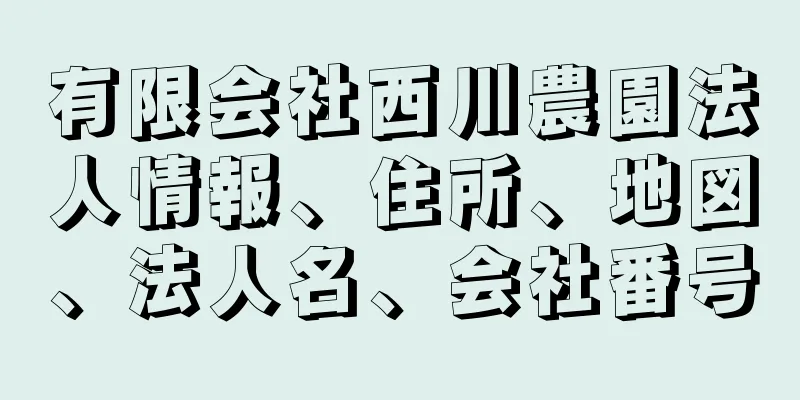 有限会社西川農園法人情報、住所、地図、法人名、会社番号