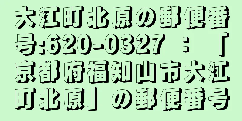 大江町北原の郵便番号:620-0327 ： 「京都府福知山市大江町北原」の郵便番号