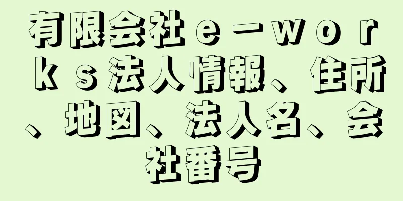 有限会社ｅ－ｗｏｒｋｓ法人情報、住所、地図、法人名、会社番号