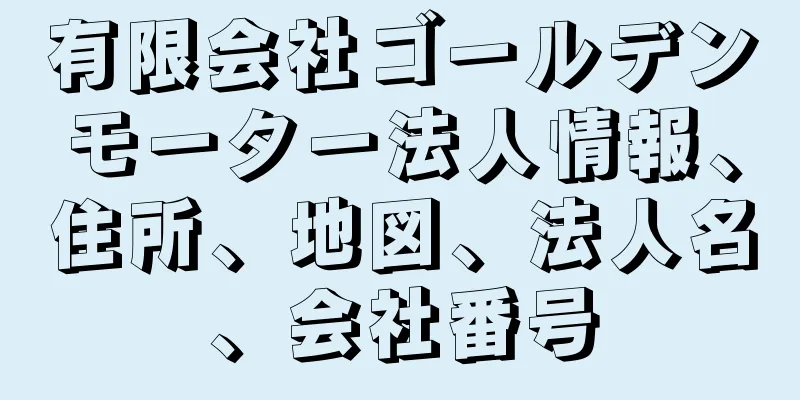 有限会社ゴールデンモーター法人情報、住所、地図、法人名、会社番号