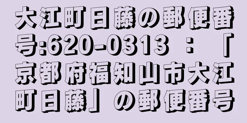 大江町日藤の郵便番号:620-0313 ： 「京都府福知山市大江町日藤」の郵便番号