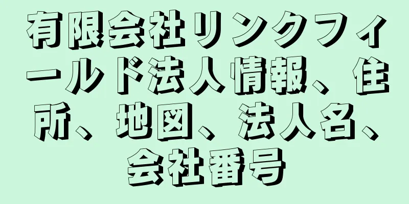 有限会社リンクフィールド法人情報、住所、地図、法人名、会社番号
