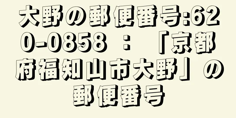 大野の郵便番号:620-0858 ： 「京都府福知山市大野」の郵便番号